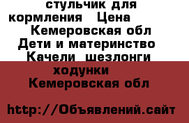 стульчик для кормления › Цена ­ 2 500 - Кемеровская обл. Дети и материнство » Качели, шезлонги, ходунки   . Кемеровская обл.